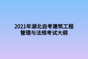 2021年湖北自考建筑工程管理与法规考试大纲