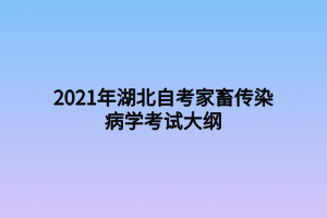 2021年湖北自考家畜传染病学考试大纲
