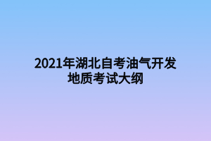 2021年湖北自考油气开发地质考试大纲 2021年湖北自考油气开发地质考试大纲