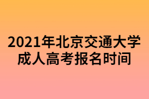 2021年北京交通大学成人高考报名时间