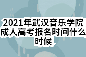2021年武汉音乐学院成人高考报名时间什么时候