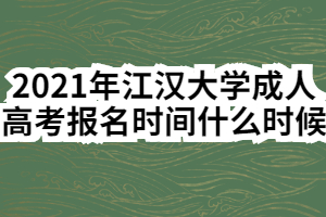 2021年江汉大学成人高考报名时间什么时候