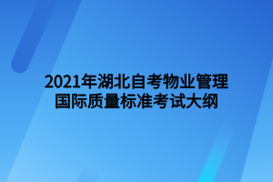 2021年湖北自考物业管理国际质量标准考试大纲