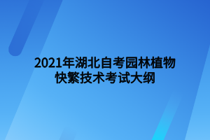 2021年湖北自考园林植物快繁技术考试大纲