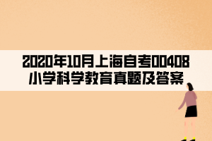 2020年10月上海自考00408小学科学教育真题及答案