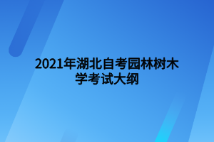 2021年湖北自考园林树木学考试大纲