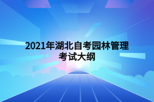 2021年湖北自考园林管理考试大纲 (1) 2021年湖北自考园林管理考试大纲 (1)