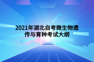 2021年湖北自考微生物遗传与育种考试大纲 2021年湖北自考微生物遗传与育种考试大纲