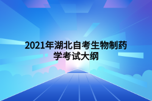 2021年湖北自考生物制药学考试大纲