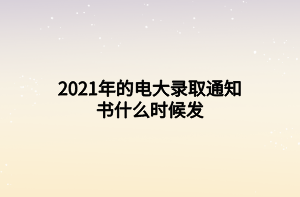 2021年的电大录取通知书什么时候发