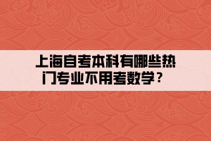 上海自考本科有哪些热门专业不用考数学？