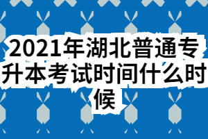 2021年湖北普通专升本考试时间什么时候