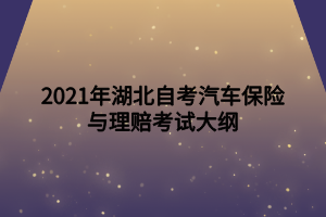 2021年湖北自考汽车保险与理赔考试大纲