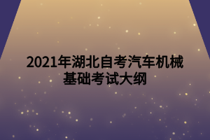 2021年湖北自考汽车机械基础考试大纲