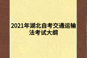 2021年湖北自考交通运输法考试大纲