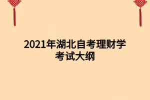 2021年湖北自考理财学考试大纲 2021年湖北自考理财学考试大纲