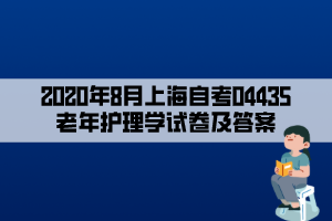 2020年8月上海自考04435老年护理学试卷及答案