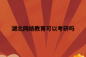 湖北网络教育可以考研吗