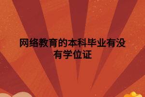 网络教育的本科毕业有没有学位证 网络教育的本科毕业有没有学位证