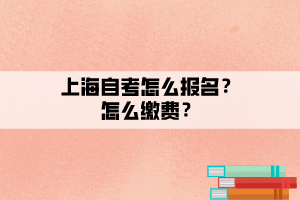 上海自考怎么报名?怎么缴费? 上海自考怎么报名?怎么缴费?