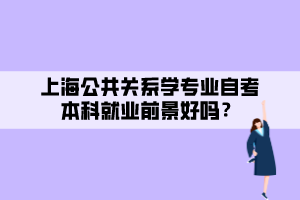 上海公共关系学专业自考本科就业前景好吗？