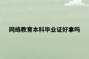 网络教育本科毕业证好拿吗