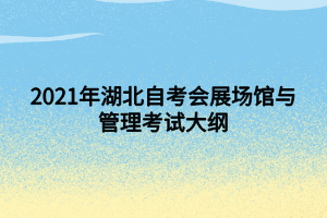 2021年湖北自考会展场馆与管理考试大纲 2021年湖北自考会展场馆与管理考试大纲