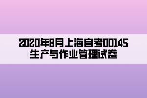 2020年8月上海自考00145生产与作业管理试卷
