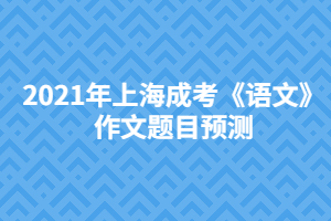 2021年上海成考《语文》作文题目预测