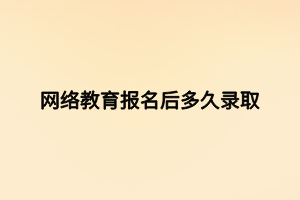网络教育报名后多久录取