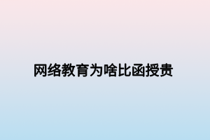 网络教育为啥比函授贵