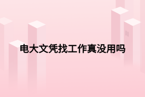 电大文凭找工作真没用吗 电大文凭找工作真没用吗