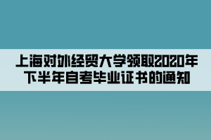 上海对外经贸大学领取2020年下半年自考毕业证书的通知