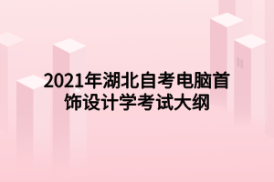 2021年湖北自考电脑首饰设计学考试大纲