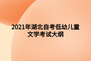 2021年湖北自考低幼儿童文学考试大纲 2021年湖北自考低幼儿童文学考试大纲