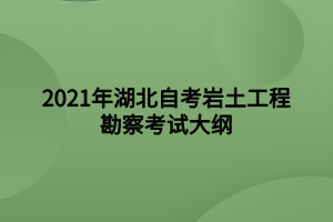 2021年湖北自考岩土工程勘察考试大纲 2021年湖北自考岩土工程勘察考试大纲