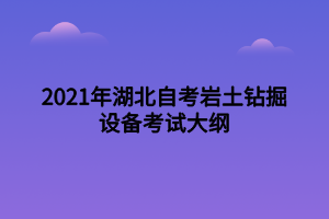 2021年湖北自考岩土钻掘设备考试大纲