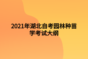 2021年湖北自考园林种苗学考试大纲 2021年湖北自考园林种苗学考试大纲