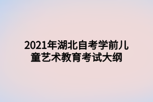 2021年湖北自考学前儿童艺术教育考试大纲