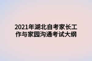 2021年湖北自考家长工作与家园沟通考试大纲