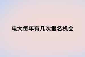 电大每年有几次报名机会