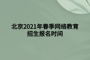 北京2021年春季网络教育招生报名时间