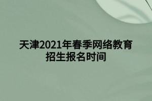 天津2021年春季网络教育招生报名时间