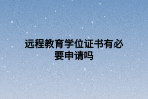 远程教育学位证书有必要申请吗