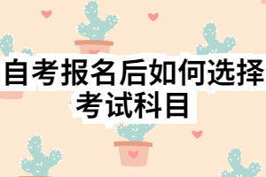 自考报名后如何选择考试科目
