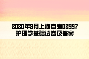 2020年8月上海自考02997护理学基础试卷及答案