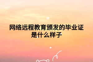 网络远程教育颁发的毕业证是什么样子