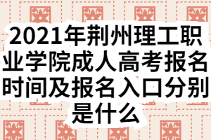 2021年荆州理工职业学院成人高考报名时间及报名入口分别是什么 2021年荆州理工职业学院成人高考报名时间及报名入口分别是什么