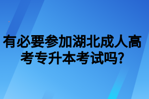 有必要参加湖北成人高考专升本考试吗_
