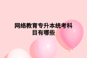 网络教育专升本统考科目有哪些